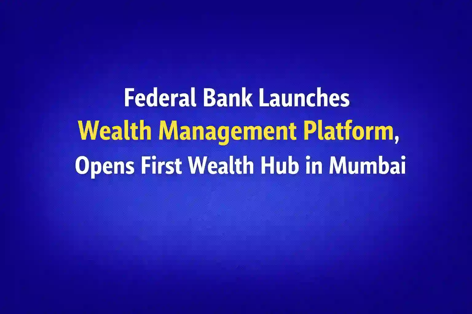 Federal Bank Launches Wealth Management Platform, Opens First Wealth Hub in Mumbai