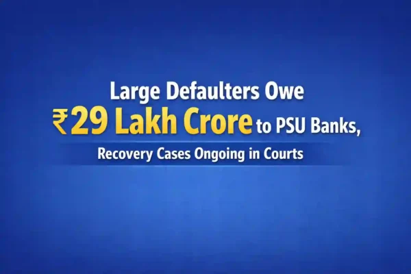 Large Defaulters Owe Rs.29 Lakh Crore to PSU Banks, Recovery Cases Ongoing in Courts