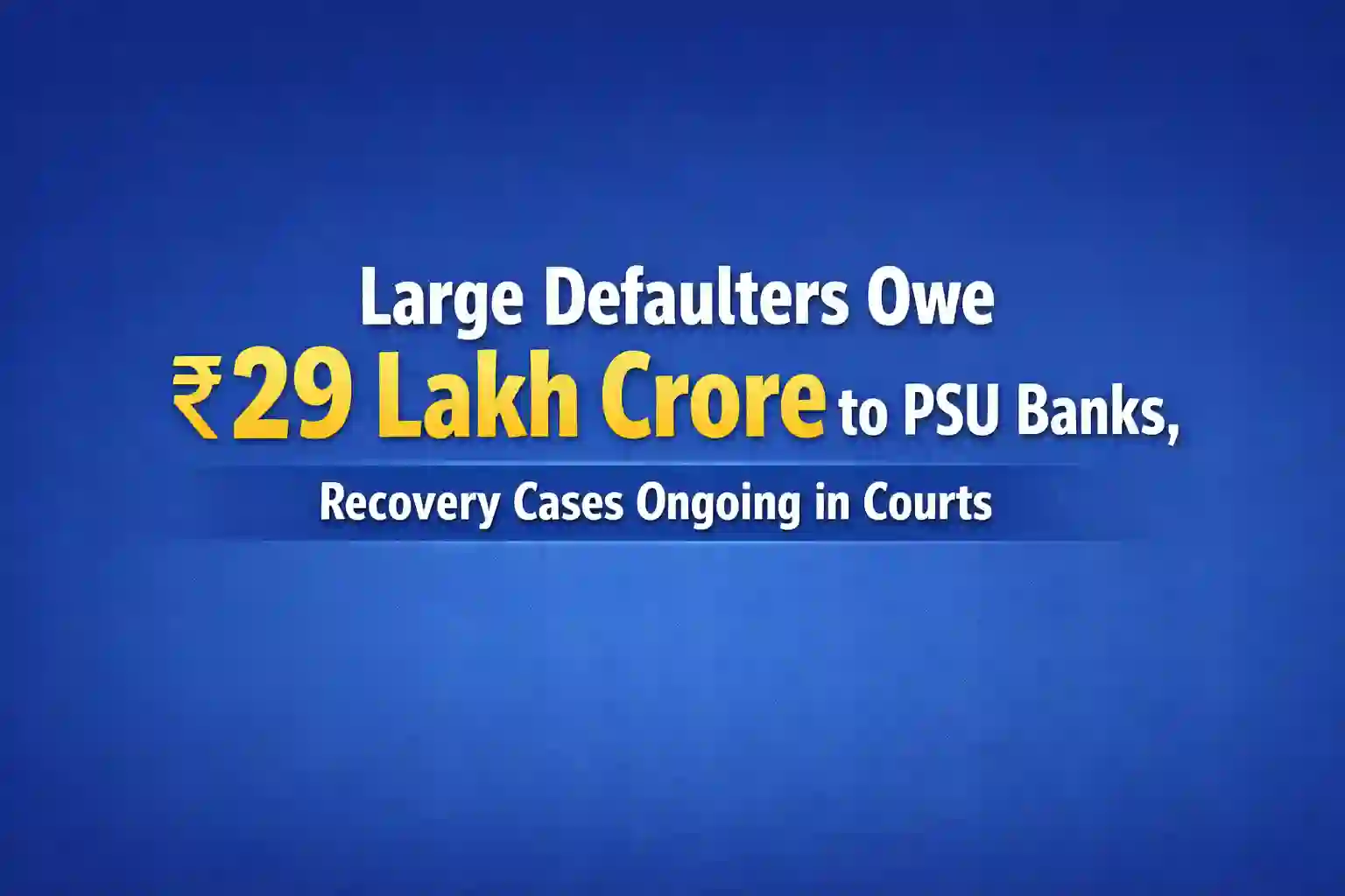 Large Defaulters Owe Rs.29 Lakh Crore to PSU Banks, Recovery Cases Ongoing in Courts