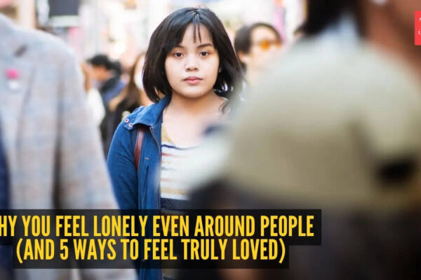 Why you feel lonely even around people (And 5 ways to feel truly loved)