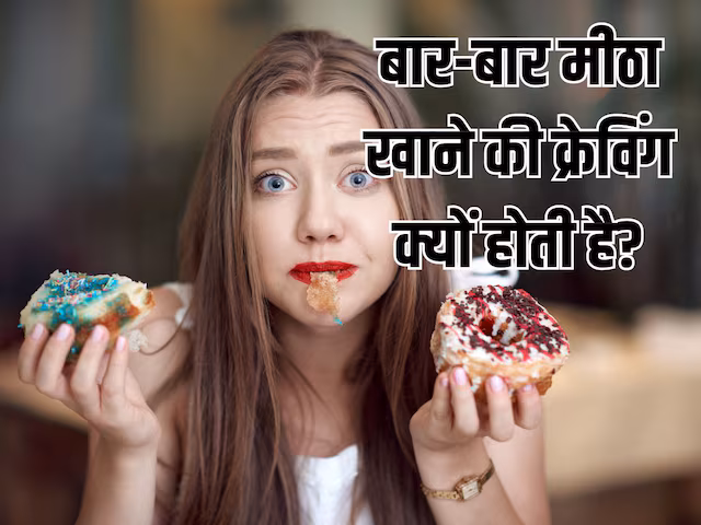 बार-बार कुछ मीठा खाने का मन, शरीर में इन गड़बड़ी का संकेत, सिर्फ क्रेविंग समझ न करें इग्नोर