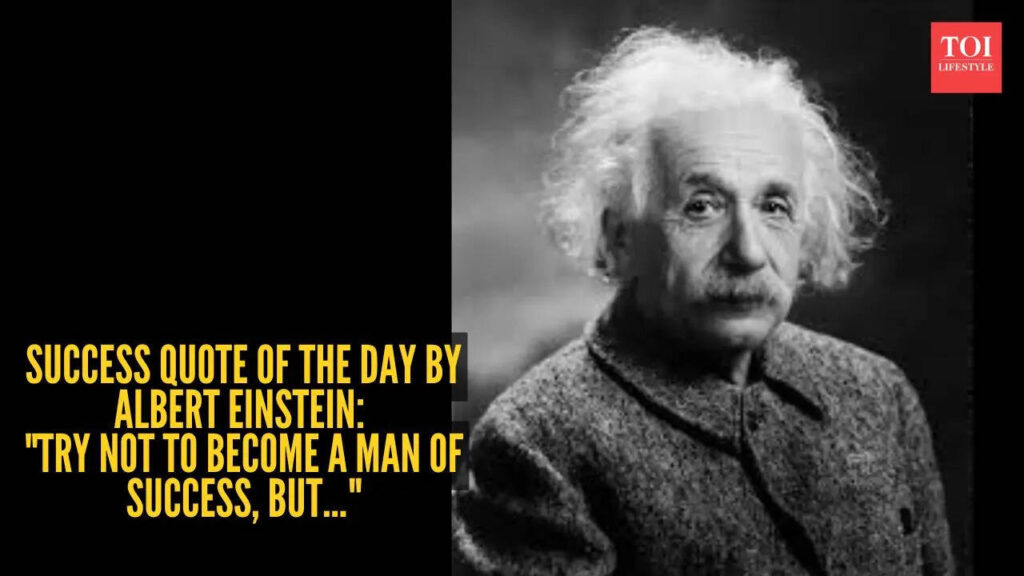 Success quote of the day by Albert Einstein: "Try not to become a man of success, but…"
